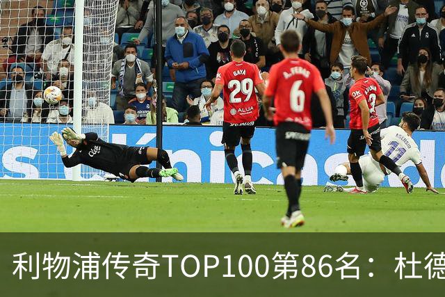利物浦传奇TOP100第86名：杜德克——伊斯坦布尔奇迹的守护者